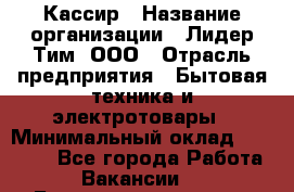 Кассир › Название организации ­ Лидер Тим, ООО › Отрасль предприятия ­ Бытовая техника и электротовары › Минимальный оклад ­ 12 000 - Все города Работа » Вакансии   . Башкортостан респ.,Баймакский р-н